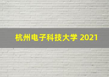 杭州电子科技大学 2021